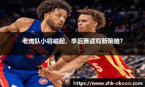 老鹰队小将崛起，季后赛或有新策略？