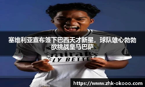 塞维利亚宣布签下巴西天才新星，球队雄心勃勃欲挑战皇马巴萨