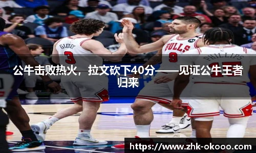 公牛击败热火，拉文砍下40分——见证公牛王者归来