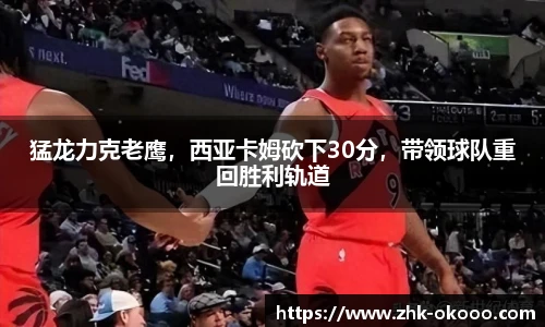 猛龙力克老鹰，西亚卡姆砍下30分，带领球队重回胜利轨道