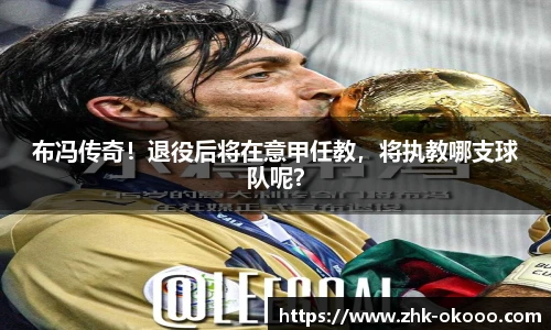 布冯传奇！退役后将在意甲任教，将执教哪支球队呢？
