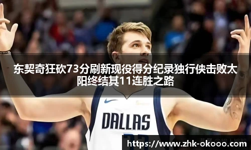 东契奇狂砍73分刷新现役得分纪录独行侠击败太阳终结其11连胜之路