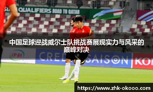 中国足球迎战威尔士队挑战赛展现实力与风采的巅峰对决