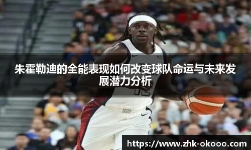朱霍勒迪的全能表现如何改变球队命运与未来发展潜力分析