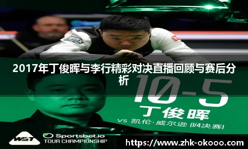2017年丁俊晖与李行精彩对决直播回顾与赛后分析