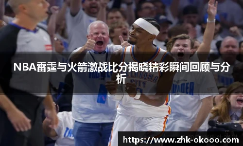 NBA雷霆与火箭激战比分揭晓精彩瞬间回顾与分析